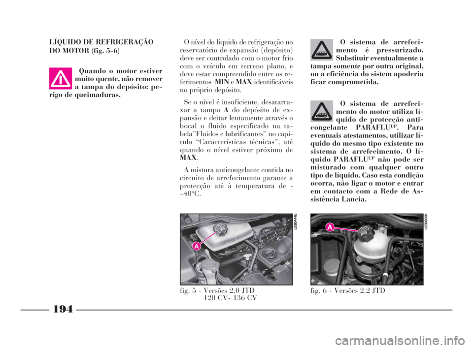 Lancia Phedra 2009  Manual de Uso e Manutenção (in Portuguese) O sistema de arrefeci-
mento do motor utiliza lí-
quido de protecção anti-
congelante PARAFLU
UP. Para
eventuais atestamentos, utilizar lí-
quido do mesmo tipo existente no
sistema de arrefeciment