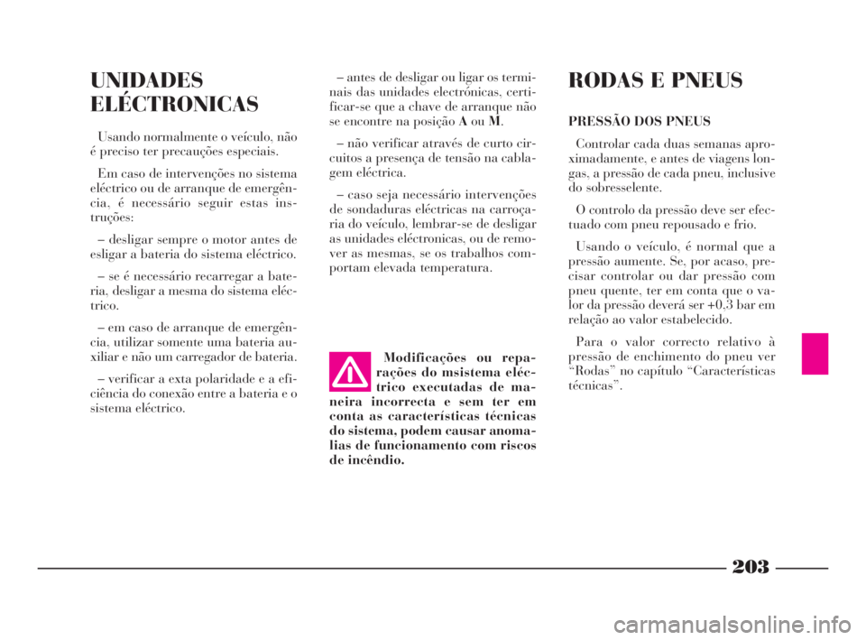 Lancia Phedra 2009 Manual de Uso e Manutenção (in Portuguese) 203
UNIDADES
ELÉCTRONICAS
Usando normalmente o veículo, não
é preciso ter precauções especiais.
Em caso de intervenções no sistema
eléctrico ou de arranque de emergên-
cia, é necessário se Lancia Phedra 2009 Manual de Uso e Manutenção (in Portuguese) 203
UNIDADES
ELÉCTRONICAS
Usando normalmente o veículo, não
é preciso ter precauções especiais.
Em caso de intervenções no sistema
eléctrico ou de arranque de emergên-
cia, é necessário se