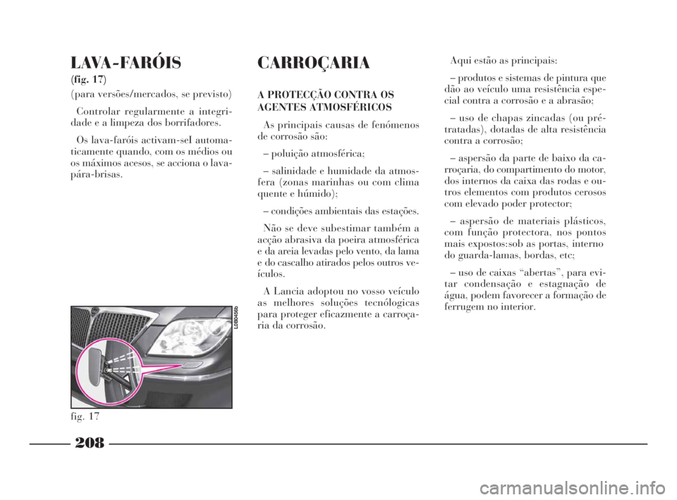 Lancia Phedra 2009 Manual de Uso e Manutenção (in Portuguese) LAVA-FARÓIS
(fig. 17)
(para versões/mercados, se previsto)
Controlar regularmente a integri-
dade e a limpeza dos borrifadores.
Os lava-faróis activam-seI automa-
ticamente quando, com os médios Lancia Phedra 2009 Manual de Uso e Manutenção (in Portuguese) LAVA-FARÓIS
(fig. 17)
(para versões/mercados, se previsto)
Controlar regularmente a integri-
dade e a limpeza dos borrifadores.
Os lava-faróis activam-seI automa-
ticamente quando, com os médios