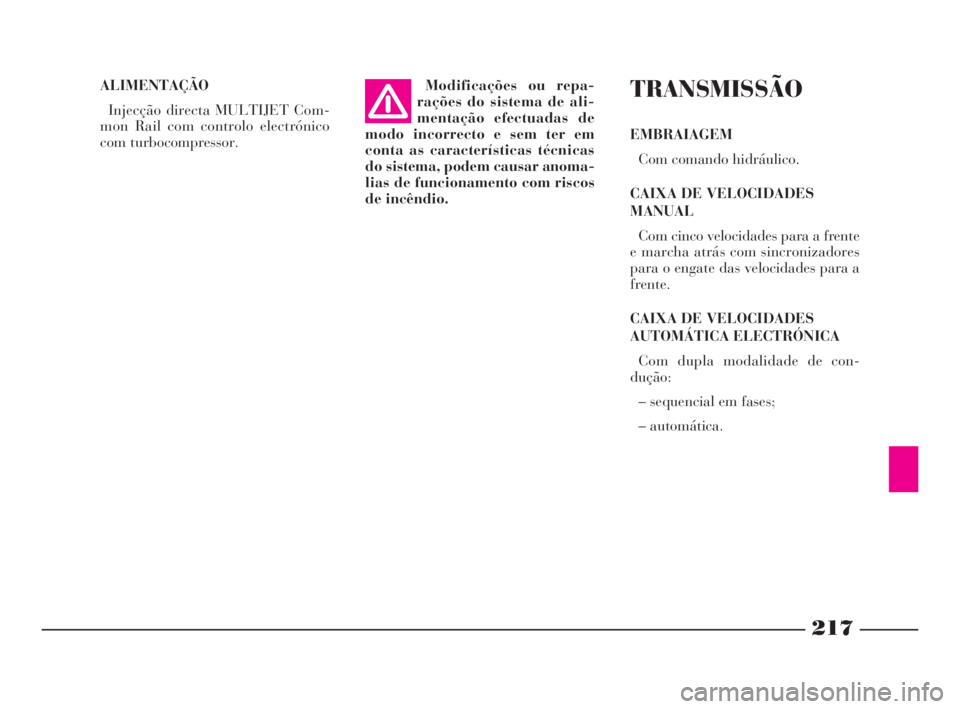 Lancia Phedra 2009  Manual de Uso e Manutenção (in Portuguese) 217
ALIMENTAÇÃO
Injecção directa MULTIJET Com-
mon Rail com controlo electrónico
com turbocompressor.TRANSMISSÃO
EMBRAIAGEM
Com comando hidráulico.
CAIXA DE VELOCIDADES
MANUAL
Com cinco velocid