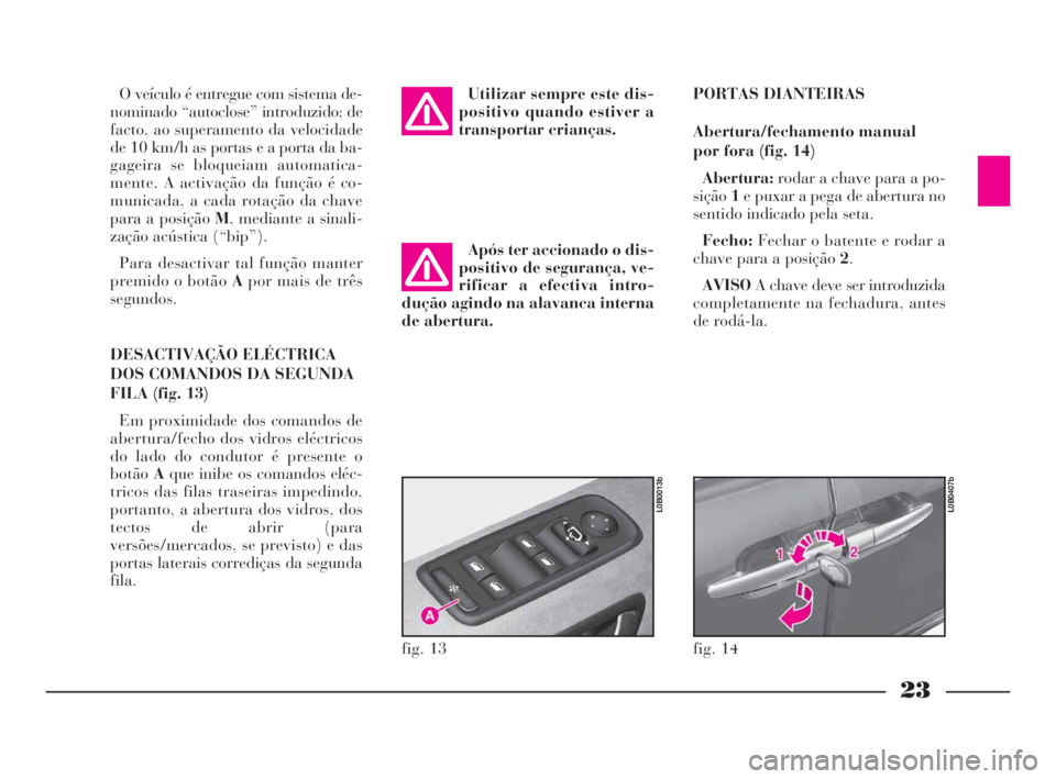 Lancia Phedra 2009 Manual de Uso e Manutenção (in Portuguese) 23
O veículo é entregue com sistema de-
nominado “autoclose” introduzido; de
facto, ao superamento da velocidade
de 10 km/h as portas e a porta da ba-
gageira se bloqueiam automatica-
mente. A a Lancia Phedra 2009 Manual de Uso e Manutenção (in Portuguese) 23
O veículo é entregue com sistema de-
nominado “autoclose” introduzido; de
facto, ao superamento da velocidade
de 10 km/h as portas e a porta da ba-
gageira se bloqueiam automatica-
mente. A a