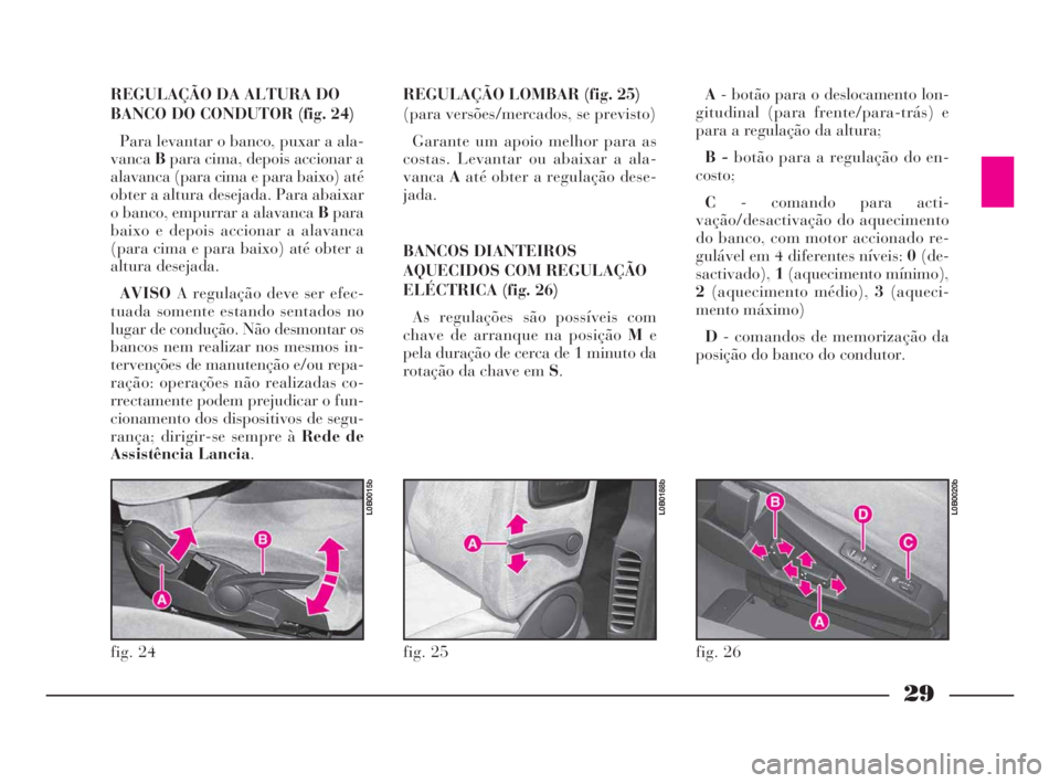 Lancia Phedra 2009 Manual de Uso e Manutenção (in Portuguese) 29
REGULAÇÃO LOMBAR (fig. 25)
(para versões/mercados, se previsto)
Garante um apoio melhor para as
costas. Levantar ou abaixar a ala-
vancaAaté obter a regulação dese-
jada.
BANCOS DIANTEIROS
AQ Lancia Phedra 2009 Manual de Uso e Manutenção (in Portuguese) 29
REGULAÇÃO LOMBAR (fig. 25)
(para versões/mercados, se previsto)
Garante um apoio melhor para as
costas. Levantar ou abaixar a ala-
vancaAaté obter a regulação dese-
jada.
BANCOS DIANTEIROS
AQ