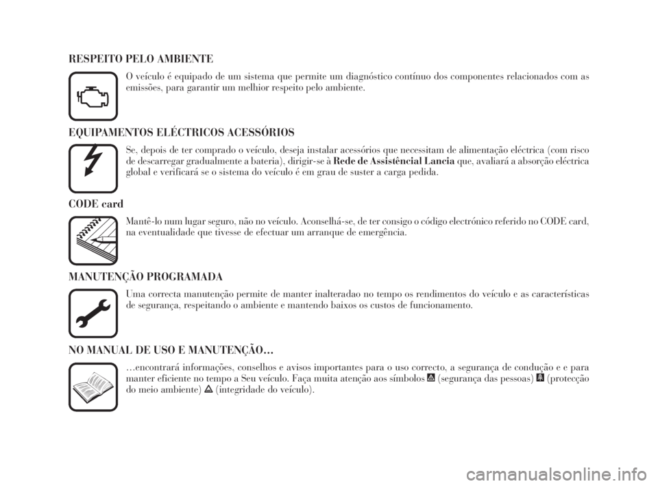 Lancia Phedra 2009  Manual de Uso e Manutenção (in Portuguese) EQUIPAMENTOS ELÉCTRICOS ACESSÓRIOS
Se, depois de ter comprado o veículo, deseja instalar acessórios que necessitam de alimentação eléctrica (com risco
de descarregar gradualmente a bateria), di
