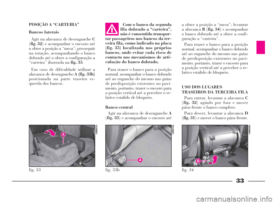 Lancia Phedra 2009 Manual de Uso e Manutenção (in Portuguese) 33
POSIÇÃO A “CARTEIRA”
Bancos laterais
Agir na alavanca de desenganche C
(fig. 32) e acompanhar o encosto até
a obter a posição a “mesa”; prosseguir
na rotação, acompanhando o banco
do Lancia Phedra 2009 Manual de Uso e Manutenção (in Portuguese) 33
POSIÇÃO A “CARTEIRA”
Bancos laterais
Agir na alavanca de desenganche C
(fig. 32) e acompanhar o encosto até
a obter a posição a “mesa”; prosseguir
na rotação, acompanhando o banco
do