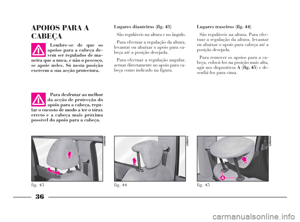 Lancia Phedra 2009 Manual de Uso e Manutenção (in Portuguese) 36
APOIOS PARA A
CABEÇA
Lembre-se de que os
apoios para a cabeça de-
vem ser regulados de ma-
neira que a nuca, e não o pescoço,
se apoie neles. Só nesta posição
exercem a sua acção protector Lancia Phedra 2009 Manual de Uso e Manutenção (in Portuguese) 36
APOIOS PARA A
CABEÇA
Lembre-se de que os
apoios para a cabeça de-
vem ser regulados de ma-
neira que a nuca, e não o pescoço,
se apoie neles. Só nesta posição
exercem a sua acção protector