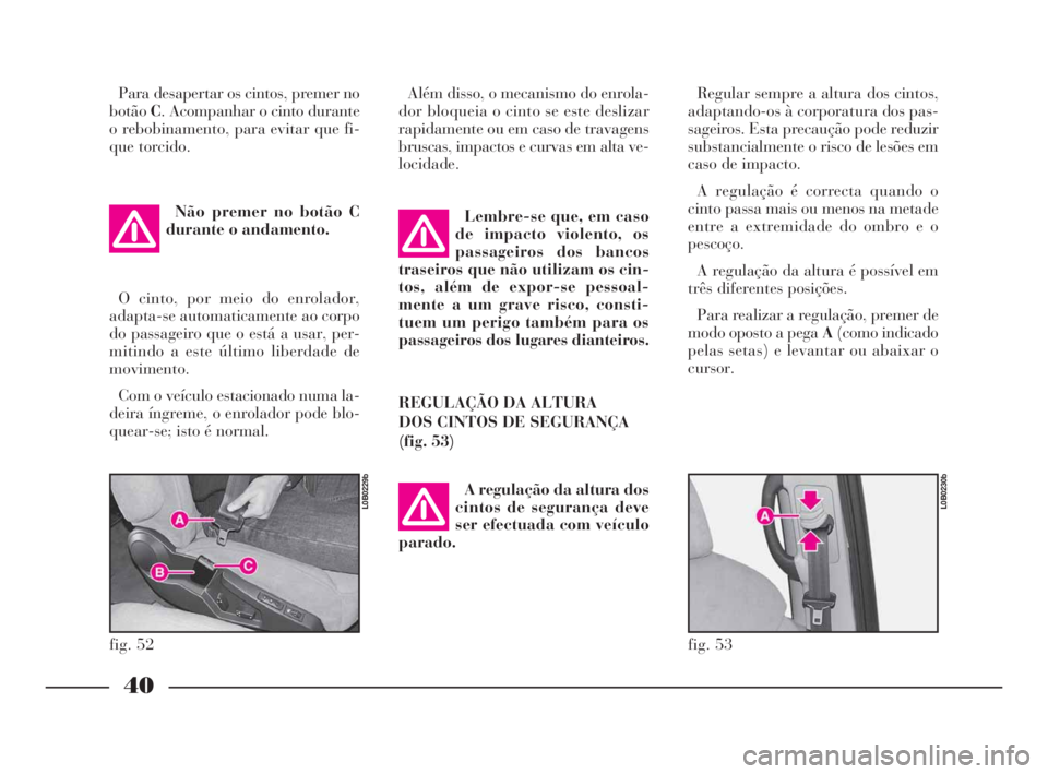 Lancia Phedra 2009 Manual de Uso e Manutenção (in Portuguese) 40
Para desapertar os cintos, premer no
botãoC. Acompanhar o cinto durante
o rebobinamento, para evitar que fi-
que torcido.
Não premer no botão C
durante o andamento.
O cinto, por meio do enrolado Lancia Phedra 2009 Manual de Uso e Manutenção (in Portuguese) 40
Para desapertar os cintos, premer no
botãoC. Acompanhar o cinto durante
o rebobinamento, para evitar que fi-
que torcido.
Não premer no botão C
durante o andamento.
O cinto, por meio do enrolado