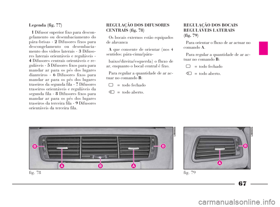 Lancia Phedra 2009 Manual de Uso e Manutenção (in Portuguese) 67
Legenda (fig. 77)
1Difusor superior fixo para descon-
gelamento ou desembaciamento do
pára-brisas - 2Difusores fixos para
descongelamento ou desembacia-
mento dos vidros laterais - 3Difuso-
res la Lancia Phedra 2009 Manual de Uso e Manutenção (in Portuguese) 67
Legenda (fig. 77)
1Difusor superior fixo para descon-
gelamento ou desembaciamento do
pára-brisas - 2Difusores fixos para
descongelamento ou desembacia-
mento dos vidros laterais - 3Difuso-
res la