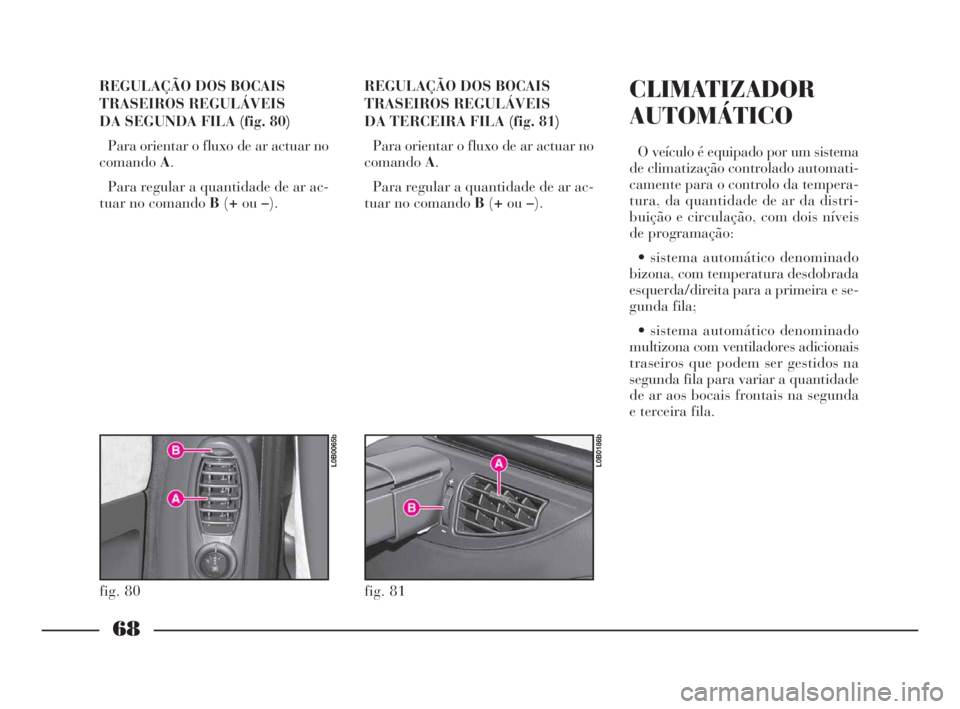 Lancia Phedra 2009 Manual de Uso e Manutenção (in Portuguese) 68
REGULAÇÃO DOS BOCAIS
TRASEIROS REGULÁVEIS
DA SEGUNDA FILA (fig. 80)
Para orientar o fluxo de ar actuar no
comandoA.
Para regular a quantidade de ar ac-
tuar no comando B(+ou–).REGULAÇÃO DOS Lancia Phedra 2009 Manual de Uso e Manutenção (in Portuguese) 68
REGULAÇÃO DOS BOCAIS
TRASEIROS REGULÁVEIS
DA SEGUNDA FILA (fig. 80)
Para orientar o fluxo de ar actuar no
comandoA.
Para regular a quantidade de ar ac-
tuar no comando B(+ou–).REGULAÇÃO DOS