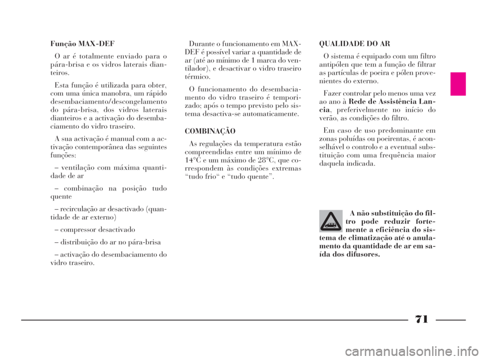 Lancia Phedra 2009 Manual de Uso e Manutenção (in Portuguese) 71
Função MAX-DEF
O ar é totalmente enviado para o
pára-brisa e os vidros laterais dian-
teiros.
Esta função é utilizada para obter,
com uma única manobra, um rápido
desembaciamento/descongel Lancia Phedra 2009 Manual de Uso e Manutenção (in Portuguese) 71
Função MAX-DEF
O ar é totalmente enviado para o
pára-brisa e os vidros laterais dian-
teiros.
Esta função é utilizada para obter,
com uma única manobra, um rápido
desembaciamento/descongel