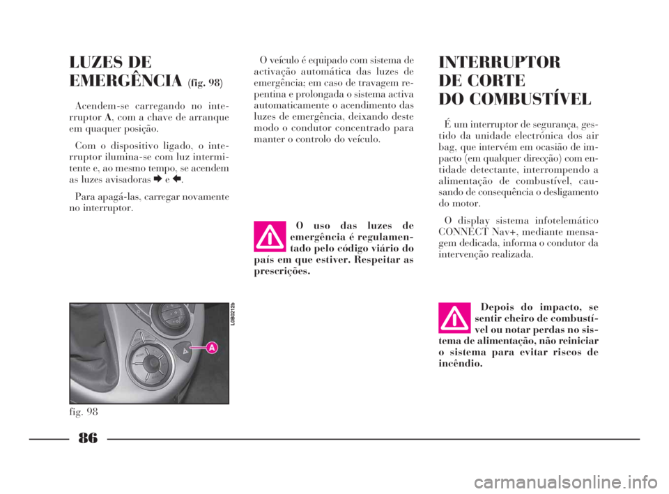 Lancia Phedra 2009 Manual de Uso e Manutenção (in Portuguese) 86
LUZES DE
EMERGÊNCIA
(fig. 98)
Acendem-se carregando no inte-
rruptorA, com a chave de arranque
em quaquer posição.
Com o dispositivo ligado, o inte-
rruptor ilumina-se com luz intermi-
tente e, Lancia Phedra 2009 Manual de Uso e Manutenção (in Portuguese) 86
LUZES DE
EMERGÊNCIA
(fig. 98)
Acendem-se carregando no inte-
rruptorA, com a chave de arranque
em quaquer posição.
Com o dispositivo ligado, o inte-
rruptor ilumina-se com luz intermi-
tente e,