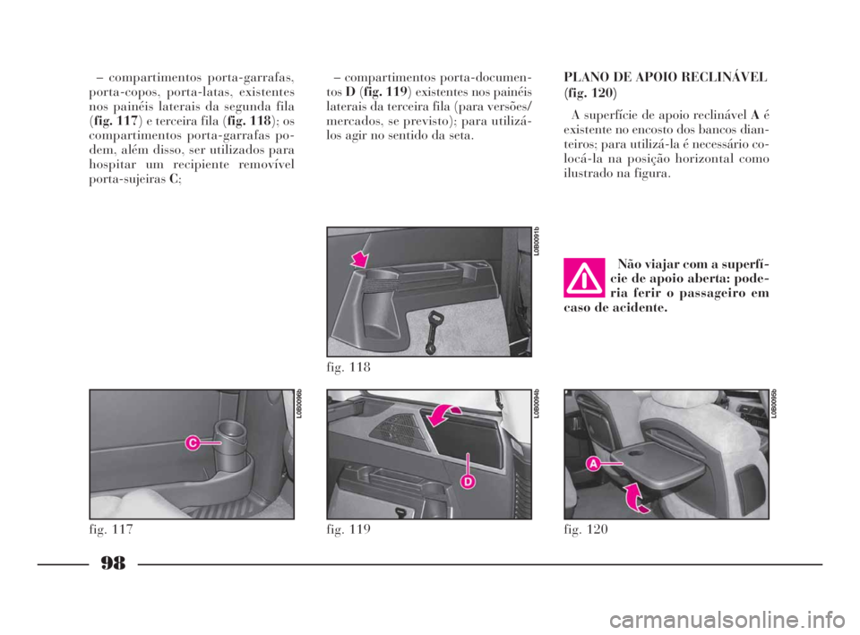 Lancia Phedra 2009 Manual de Uso e Manutenção (in Portuguese) 98
– compartimentos porta-garrafas,
porta-copos, porta-latas, existentes
nos painéis laterais da segunda fila
(fig. 117) e terceira fila (fig. 118); os
compartimentos porta-garrafas po-
dem, além Lancia Phedra 2009 Manual de Uso e Manutenção (in Portuguese) 98
– compartimentos porta-garrafas,
porta-copos, porta-latas, existentes
nos painéis laterais da segunda fila
(fig. 117) e terceira fila (fig. 118); os
compartimentos porta-garrafas po-
dem, além