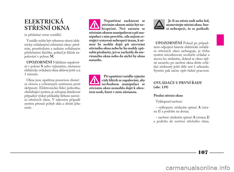Lancia Phedra 2010  Návod k použití a údržbě (in Czech) 107
ELEKTRICKÁ
STŘEŠNÍ OKNA 
(u příslušné verze vozidla)
Vozidlo může být vybaveno třemi elek-
tricky ovládanými střešními okny: před-
ním, prostředním a zadním ovládaným
pří