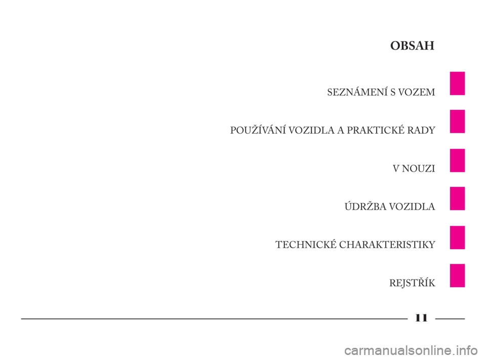 Lancia Phedra 2009  Návod k použití a údržbě (in Czech) 11
SEZNÁMENÍ S VOZEM
POUŽÍVÁNÍ VOZIDLA A PRAKTICKÉ RADY
V NOUZI
ÚDRŽBA VOZIDLA
TECHNICKÉ CHARAKTERISTIKY
REJSTŘÍK
OBSAH
001-065 Phedra LUM CZ  17-11-2009  10:30  Pagina 11 