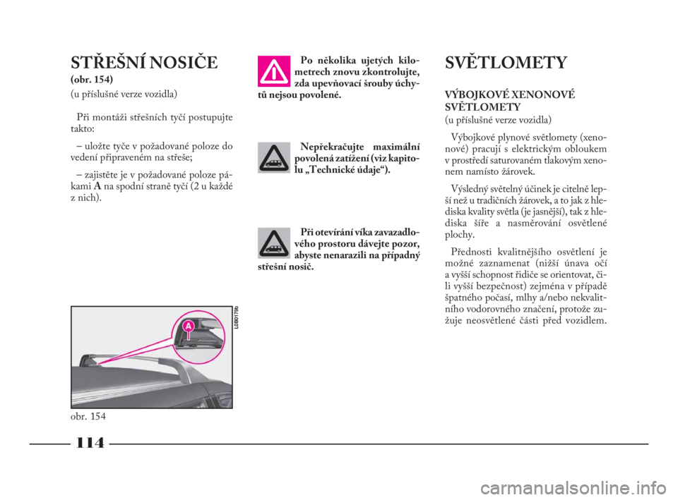 Lancia Phedra 2010  Návod k použití a údržbě (in Czech) 114
STŘEŠNÍ NOSIČE
(obr. 154) 
(u příslušné verze vozidla)
Při montáži střešních tyčí postupujte
takto:
– uložte tyče v požadované poloze do
vedení připraveném na střeše;
�