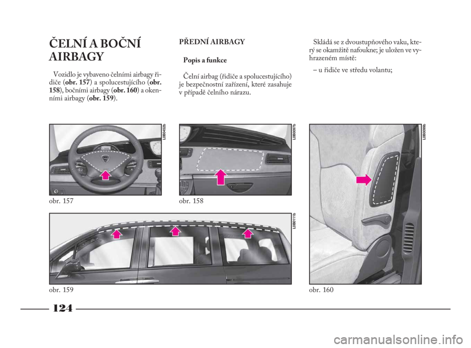 Lancia Phedra 2010  Návod k použití a údržbě (in Czech) 124
ČELNÍ A BOČNÍ
AIRBAGY 
Vozidlo je vybaveno čelními airbagy ři-
diče (obr. 157) a spolucestujícího (obr.
158), bočními airbagy (obr. 160) a oken-
ními airbagy (obr. 159).PŘEDNÍ AIRBA