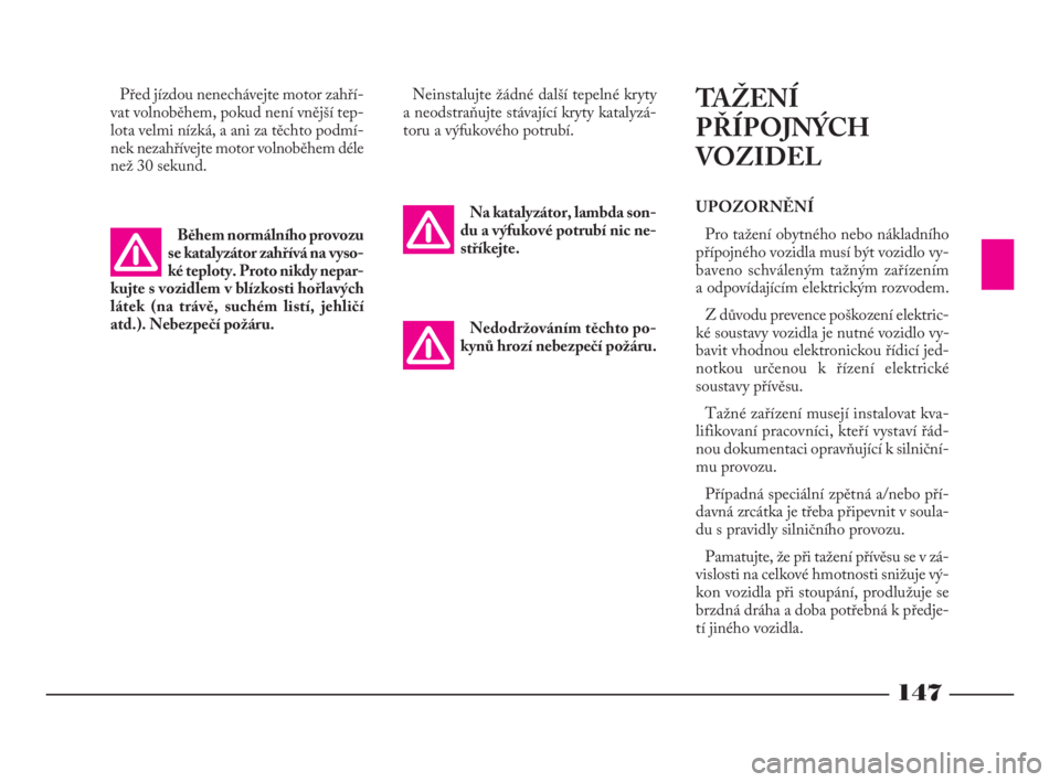 Lancia Phedra 2009  Návod k použití a údržbě (in Czech) 147
Před jízdou nenechávejte motor zahří-
vat volnoběhem, pokud není vnější tep-
lota velmi nízká, a ani za těchto podmí-
nek nezahřívejte motor volnoběhem déle
než 30 sekund.Neinst