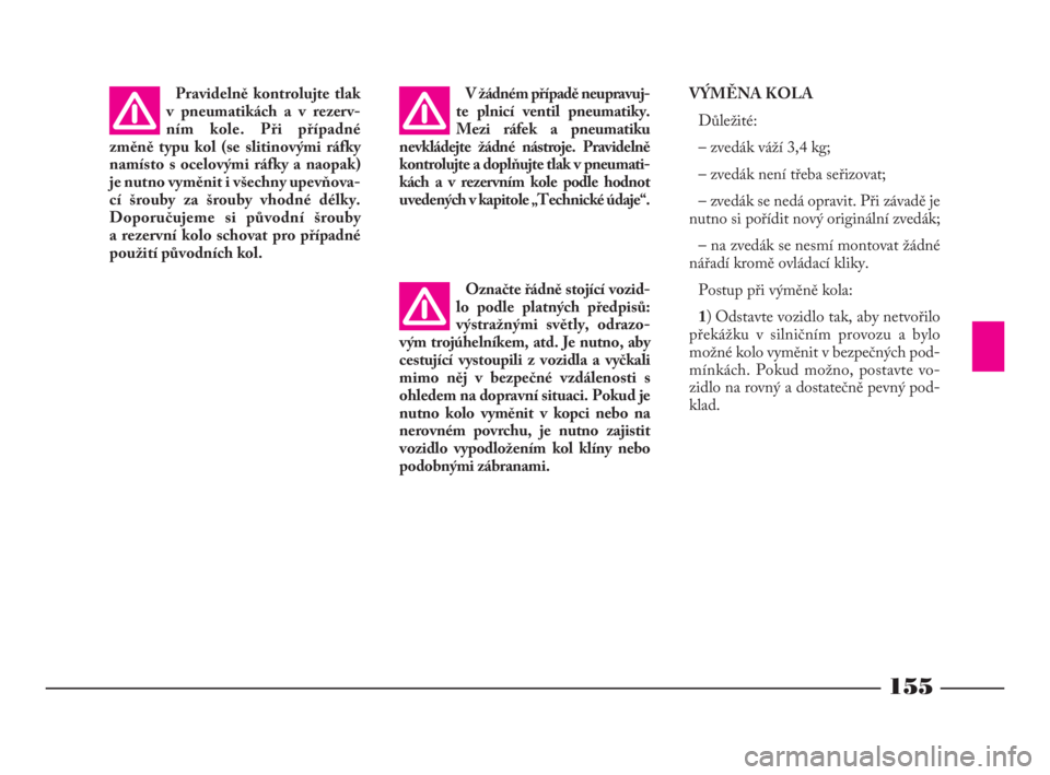 Lancia Phedra 2009  Návod k použití a údržbě (in Czech) 155
VÝMĚNA KOLA
Důležité:
– zvedák váží 3,4 kg;
– zvedák není třeba seřizovat;
– zvedák se nedá opravit. Při závadě je
nutno si pořídit nový originální zvedák;
– na zve