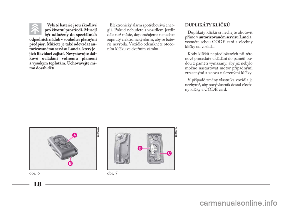 Lancia Phedra 2010  Návod k použití a údržbě (in Czech) 18
Vybité baterie jsou škodlivé
pro životní prostředí. Musejí
být odloženy do speciálních
odpadních nádob v souladu s platnými
předpisy. Můžete je také odevzdat au-
torizovanému se