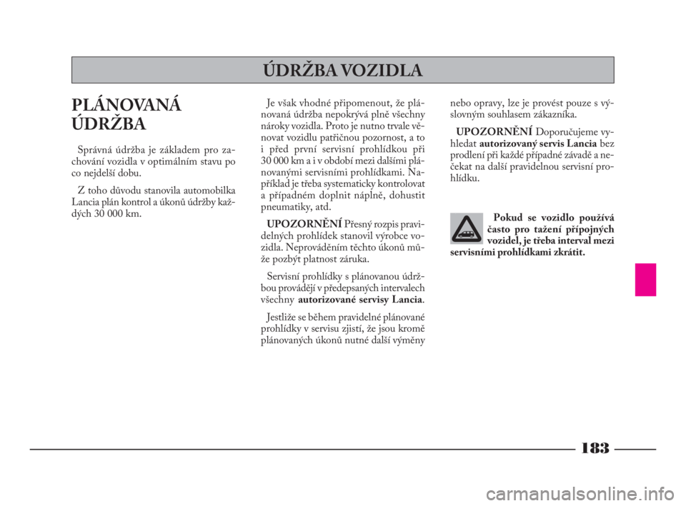 Lancia Phedra 2009  Návod k použití a údržbě (in Czech) 183
PLÁNOVANÁ
ÚDRŽBA
Správná údržba je základem pro za-
chování vozidla v optimálním stavu po
co nejdelší dobu.
Z toho důvodu stanovila automobilka
Lancia plán kontrol a úkonů údr�