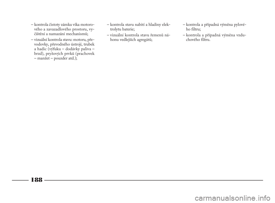 Lancia Phedra 2009  Návod k použití a údržbě (in Czech) 188
– kontrola čistoty zámku víka motoro-
vého a zavazadlového prostoru, vy-
čištění a namazání mechanismů;
– vizuální kontrola stavu: motoru, pře-
vodovky, převodného ústrojí, 
