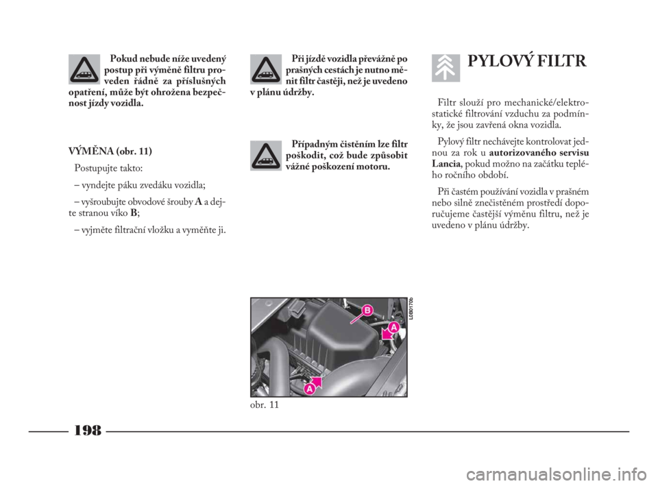 Lancia Phedra 2009  Návod k použití a údržbě (in Czech) 198
Pokud nebude níže uvedený
postup při výměně filtru pro-
veden řádně za příslušných
opatření, může být ohrožena bezpeč-
nost jízdy vozidla.Při jízdě vozidla převážně po