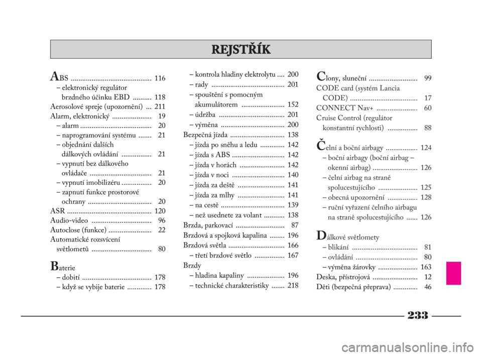 Lancia Phedra 2009  Návod k použití a údržbě (in Czech) 233
REJSTŘÍK
ABS ........................................... 116
– elektronický regulátor 
brzdného účinku EBD  .......... 118
Aerosolové spreje (upozornění)  ... 211
Alarm, elektronický 