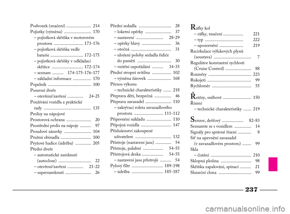 Lancia Phedra 2009  Návod k použití a údržbě (in Czech) 237
Podvozek (značení) ...................... 214
Pojistky (výměna)  ........................ 170
– pojistková skříňka v motorovém 
prostoru .......................... 173-176
– pojistkov