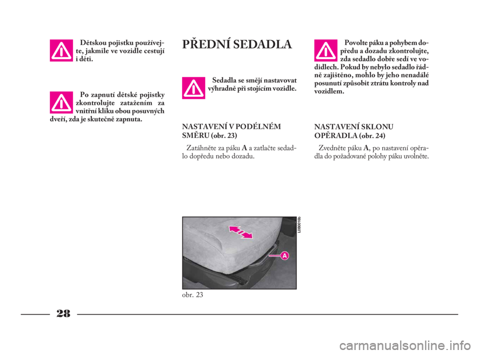 Lancia Phedra 2009  Návod k použití a údržbě (in Czech) 28
Dětskou pojistku používej-
te, jakmile ve vozidle cestují 
i děti.PŘEDNÍ SEDADLA
Sedadla se smějí nastavovat
výhradně při stojícím vozidle.
NASTAVENÍ V PODÉLNÉM
SMĚRU (obr. 23)
Za