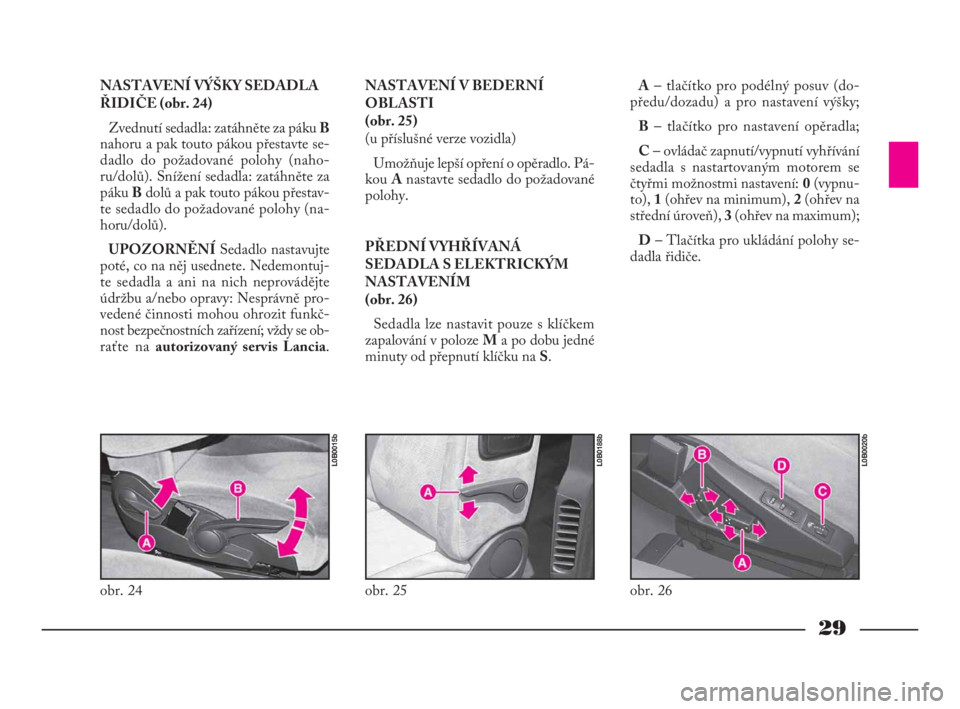 Lancia Phedra 2009  Návod k použití a údržbě (in Czech) 29
NASTAVENÍ V BEDERNÍ
OBLASTI 
(obr. 25)
(u příslušné verze vozidla)
Umožňuje lepší opření o opěradlo. Pá-
kou Anastavte sedadlo do požadované
polohy.
PŘEDNÍ VYHŘÍVANÁ
SEDADLA S 