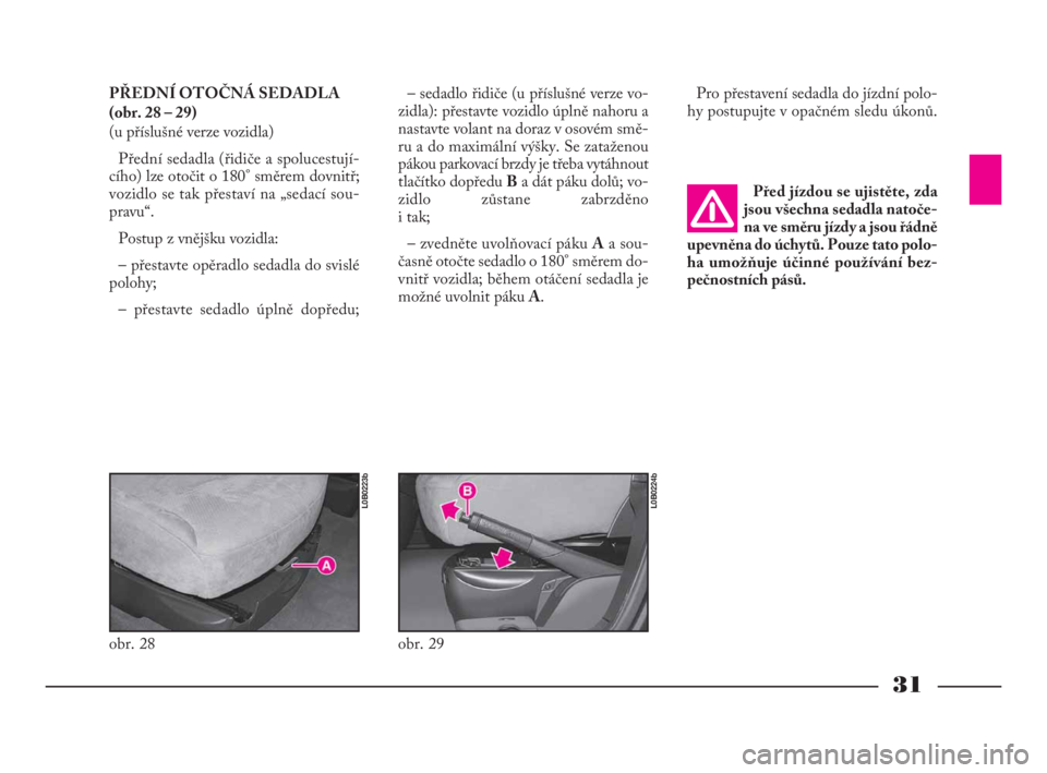 Lancia Phedra 2009  Návod k použití a údržbě (in Czech) 31
PŘEDNÍ OTOČNÁ SEDADLA
(obr. 28 – 29)
(u příslušné verze vozidla)
Přední sedadla (řidiče a spolucestují-
cího) lze otočit o 180° směrem dovnitř;
vozidlo se tak přestaví na „s
