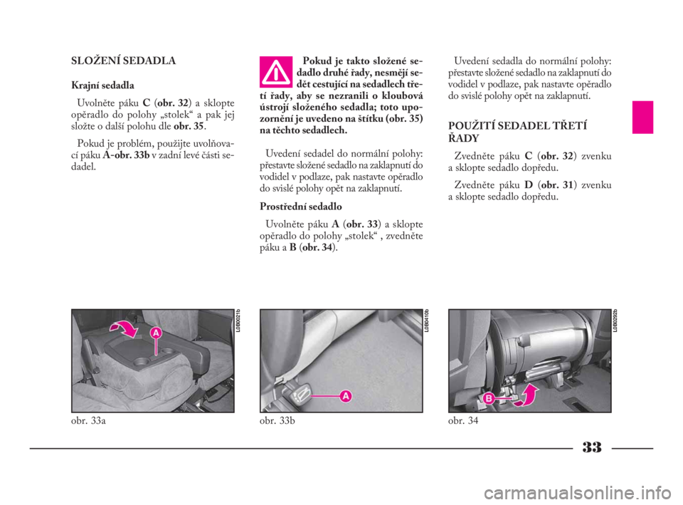 Lancia Phedra 2009  Návod k použití a údržbě (in Czech) 33
SLOŽENÍ SEDADLA
Krajní sedadla
Uvolněte páku C(obr. 32) a sklopte
opěradlo do polohy „stolek“ a pak jej
složte o další polohu dle obr. 35.
Pokud je problém, použijte uvolňova-
cí p