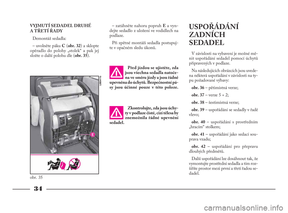 Lancia Phedra 2009  Návod k použití a údržbě (in Czech) VYJMUTÍ SEDADEL DRUHÉ 
A TŘETÍ ŘADY 
Demontáž sedadla:
– uvolněte páku C(obr. 32) a sklopte
opěradlo do polohy „stolek“ a pak jej
složte o další polohu dle (obr. 35).– zatáhněte