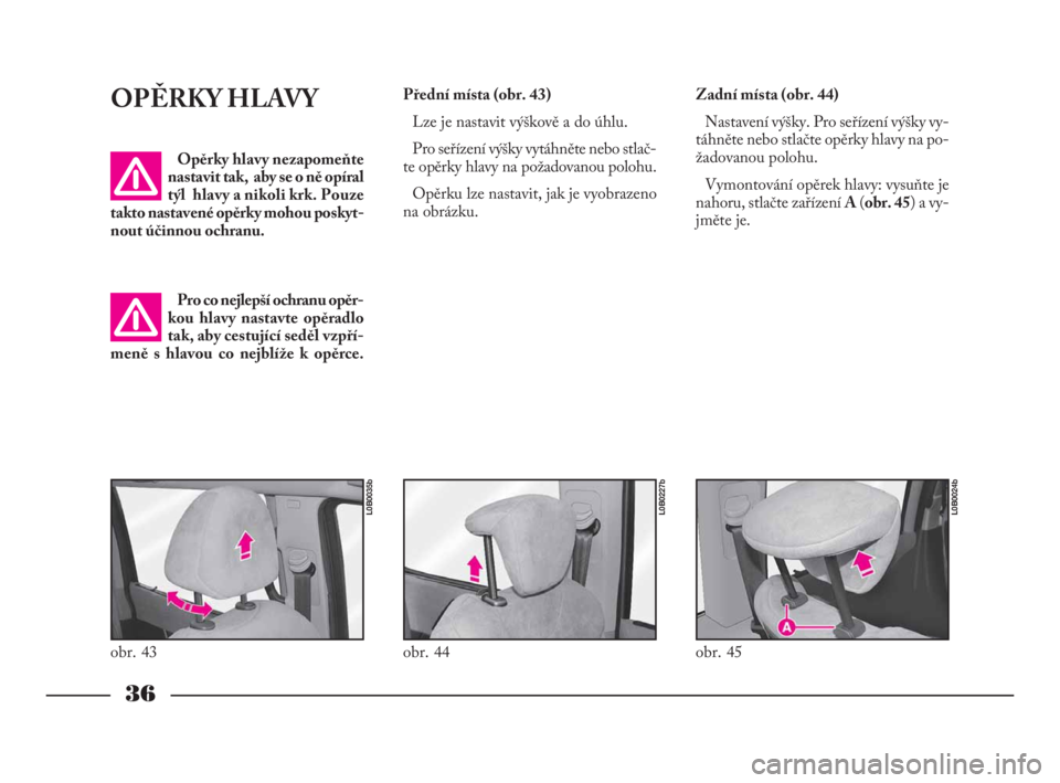 Lancia Phedra 2009  Návod k použití a údržbě (in Czech) 36
OPĚRKY HLAVY
Opěrky hlavy nezapomeňte
nastavit tak,  aby se o ně opíral
týl  hlavy a nikoli krk. Pouze
takto nastavené opěrky mohou poskyt-
nout účinnou ochranu.
Pro co nejlepší ochranu