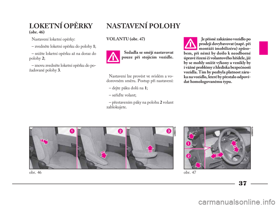 Lancia Phedra 2009  Návod k použití a údržbě (in Czech) 37
LOKETNÍ OPĚRKY
(obr. 46)
Nastavení loketní opěrky:
– zvedněte loketní opěrku do polohy 1;
– snižte loketní opěrku až na doraz do
polohy 2;
– znovu zvedněte loketní opěrku do po