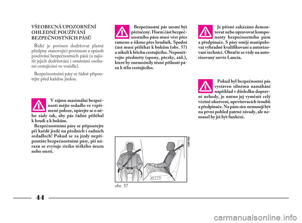 Lancia Phedra 2009  Návod k použití a údržbě (in Czech) 44
VŠEOBECNÁ UPOZORNĚNÍ
OHLEDNĚ POUŽÍVÁNÍ
BEZPEČNOSTNÍCH PÁSŮ
Řidič je povinen dodržovat platné
předpisy stanovující povinnost a způsob
používání bezpečnostních pásů (a za