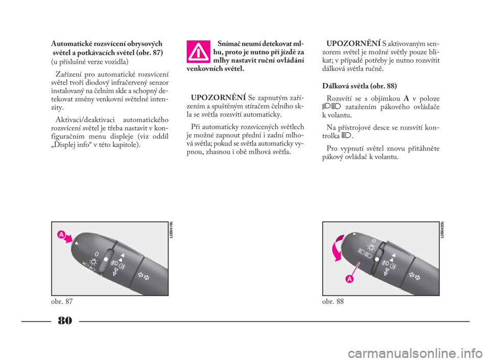 Lancia Phedra 2010  Návod k použití a údržbě (in Czech) 80
Automatické rozsvícení obrysových 
světel a potkávacích světel (obr. 87) 
(u příslušné verze vozidla)
Zařízení pro automatické rozsvícení
světel tvoří diodový infračervený s