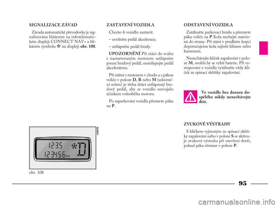 Lancia Phedra 2010  Návod k použití a údržbě (in Czech) 95
SIGNALIZACE ZÁVAD 
Závada automatické převodovky je sig-
nalizována hlášením na infotelematic-
kém displeji CONNECT NAV+ a bli-
káním symbolu òna displeji obr. 108.ODSTAVENÍ VOZIDLA
Za