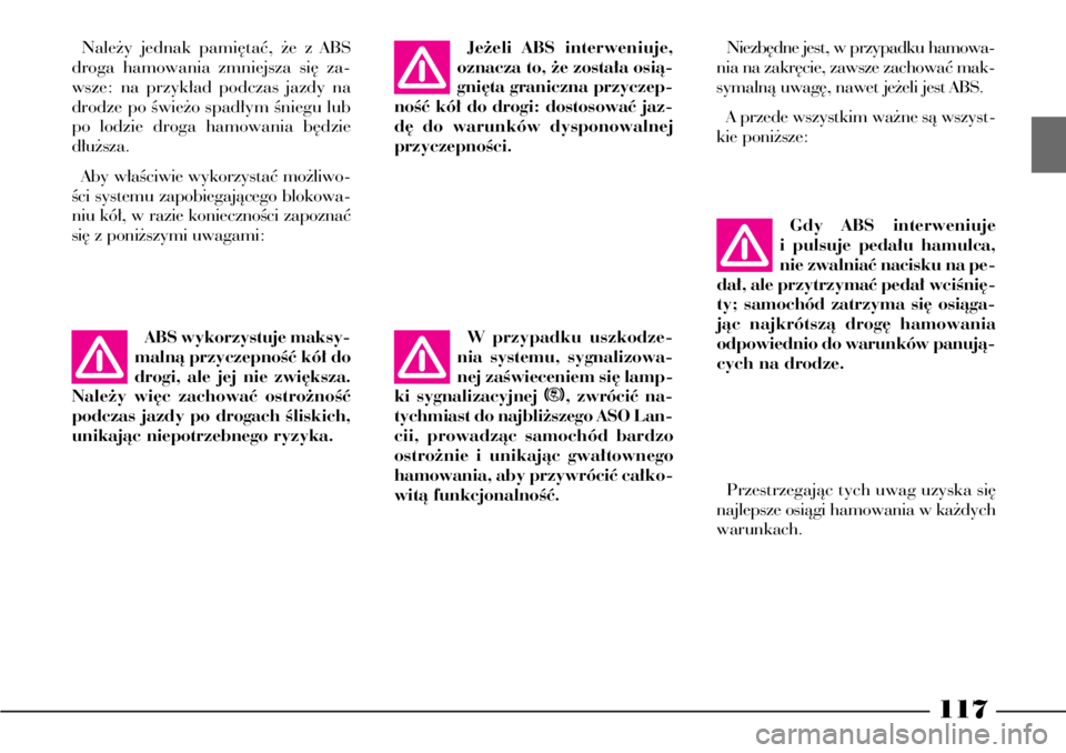 Lancia Phedra 2004  Instrukcja obsługi (in Polish) 117
Gdy ABS interweniuje
i pulsuje peda∏u hamulca,
nie zwalniaç nacisku na pe-
da∏, ale przytrzymaç peda∏ wciÊni´-
ty; samochód zatrzyma si´ osiàga-
jàc najkrótszà drog´ hamowania
odp
