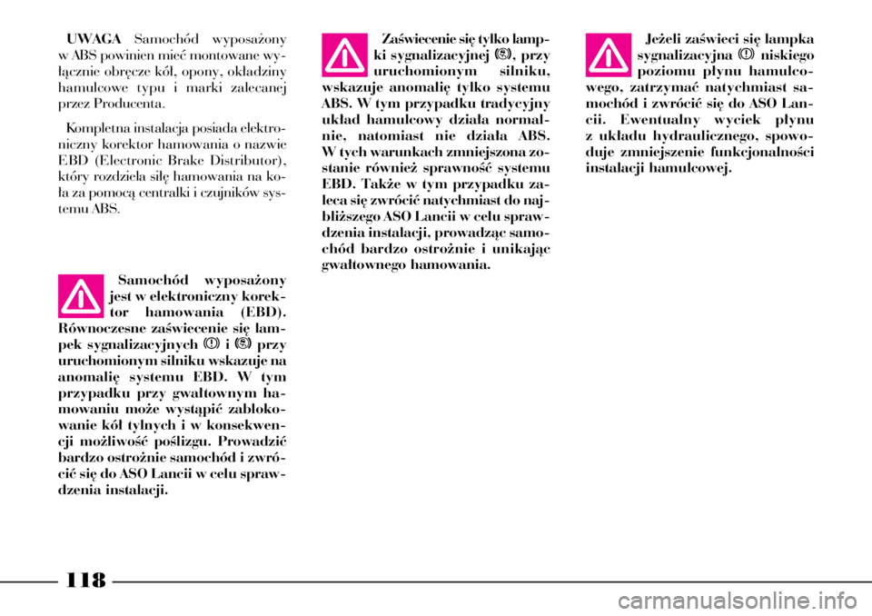 Lancia Phedra 2004  Instrukcja obsługi (in Polish) 118
UWAGASamochód wyposa˝ony
w ABS powinien mieç montowane wy-
∏àcznie obr´cze kó∏, opony, ok∏adziny
hamulcowe typu i marki zalecanej
przez Producenta.
Kompletna instalacja posiada elektro