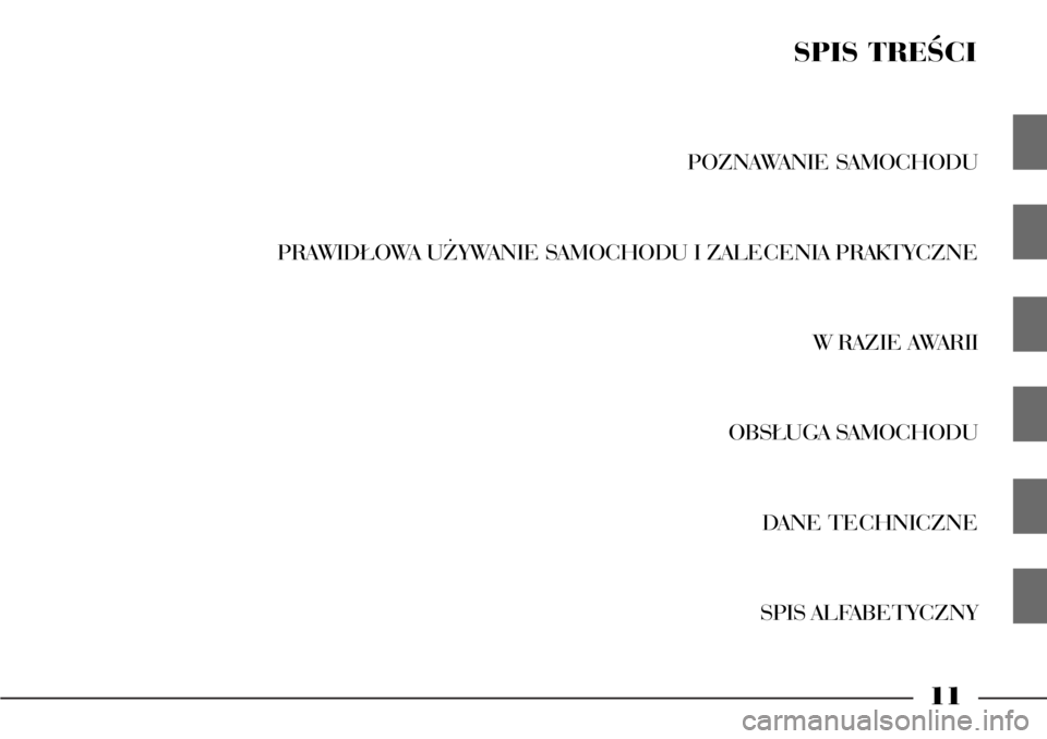 Lancia Phedra 2004  Instrukcja obsługi (in Polish) 11
POZNAWANIE SAMOCHODU
PRAWID¸OWA U˚YWANIE SAMOCHODU I ZALECENIA PRAKTYCZNE
W RAZIE AWARII
OBS¸UGA SAMOCHODU
DANE TECHNICZNE
SPIS ALFABETYCZNY
SPIS TREÂCI 