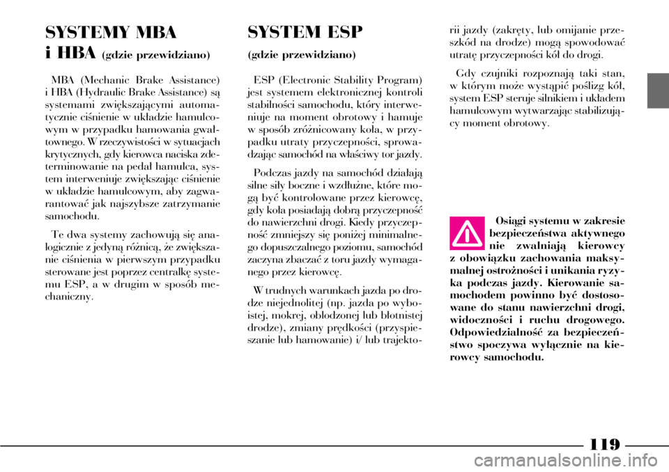 Lancia Phedra 2004  Instrukcja obsługi (in Polish) 119
SYSTEMY MBA
i HBA 
(gdzie przewidziano)
MBA (Mechanic Brake Assistance)
i HBA (Hydraulic Brake Assistance) sà
systemami zwi´kszajàcymi automa-
tycznie ciÊnienie w uk∏adzie hamulco-
wym w prz