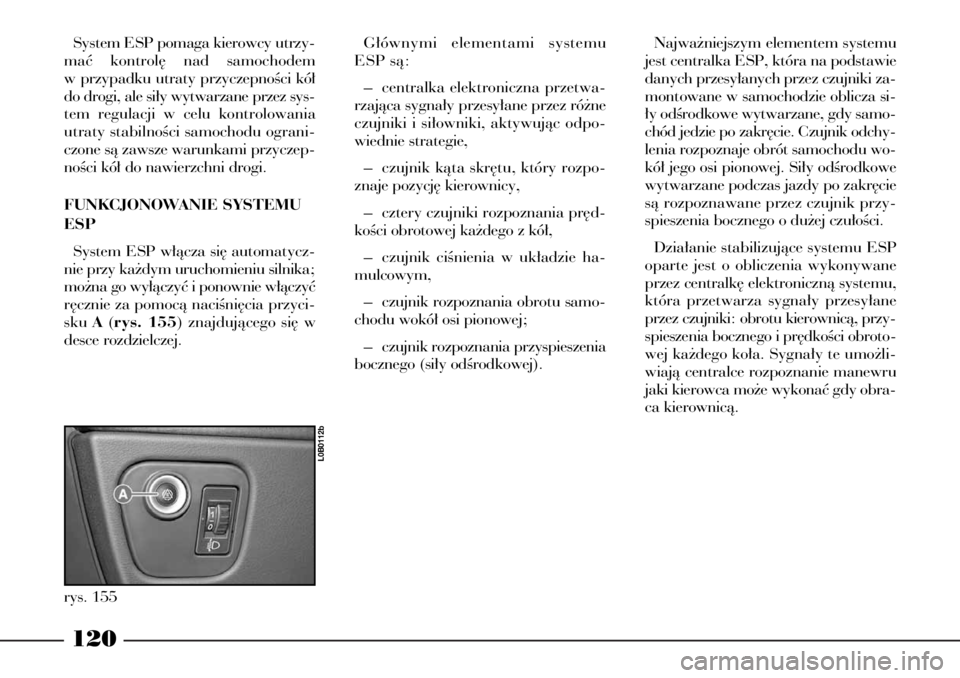 Lancia Phedra 2005 Instrukcja obsługi (in Polish) 120
System ESP pomaga kierowcy utrzy-
maç kontrol´ nad samochodem
w przypadku utraty przyczepnoÊci kó∏
do drogi, ale si∏y wytwarzane przez sys-
tem regulacji w celu kontrolowania
utraty stabil Lancia Phedra 2005 Instrukcja obsługi (in Polish) 120
System ESP pomaga kierowcy utrzy-
maç kontrol´ nad samochodem
w przypadku utraty przyczepnoÊci kó∏
do drogi, ale si∏y wytwarzane przez sys-
tem regulacji w celu kontrolowania
utraty stabil