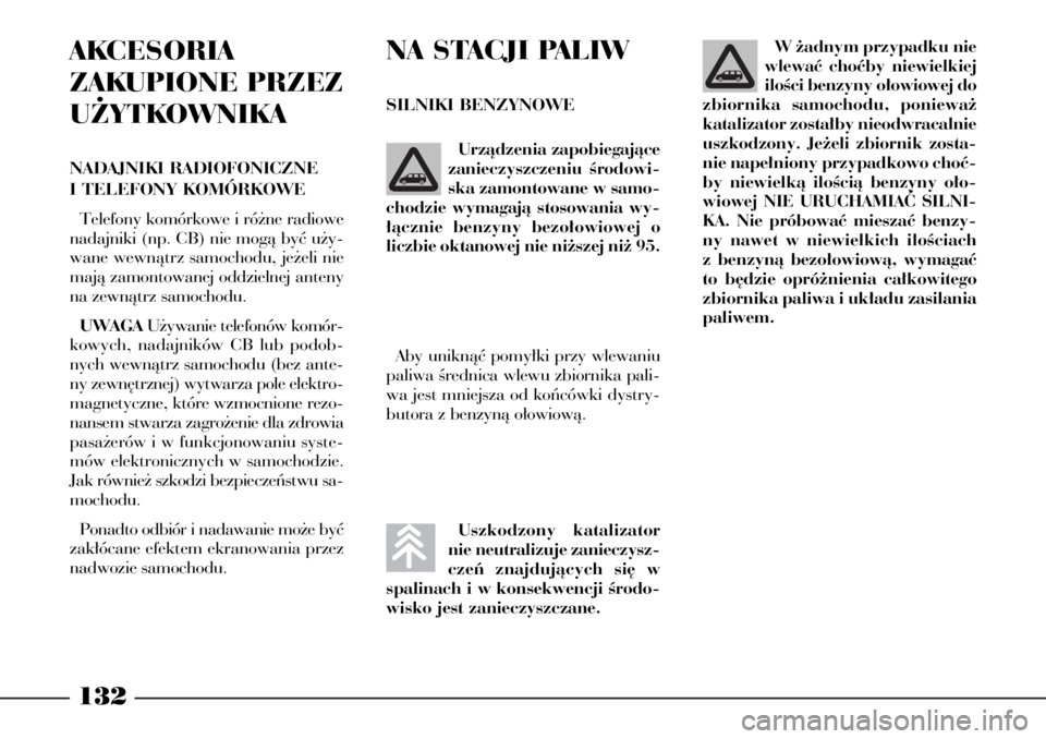 Lancia Phedra 2009  Instrukcja obsługi (in Polish) 132
AKCESORIA 
ZAKUPIONE PRZEZ
U˚YTKOWNIKA
NADAJNIKI RADIOFONICZNE
I TELEFONY KOMÓRKOWE
Telefony komórkowe i ró˝ne radiowe
nadajniki (np. CB) nie mogà byç u˝y-
wane wewnàtrz samochodu, je˝el