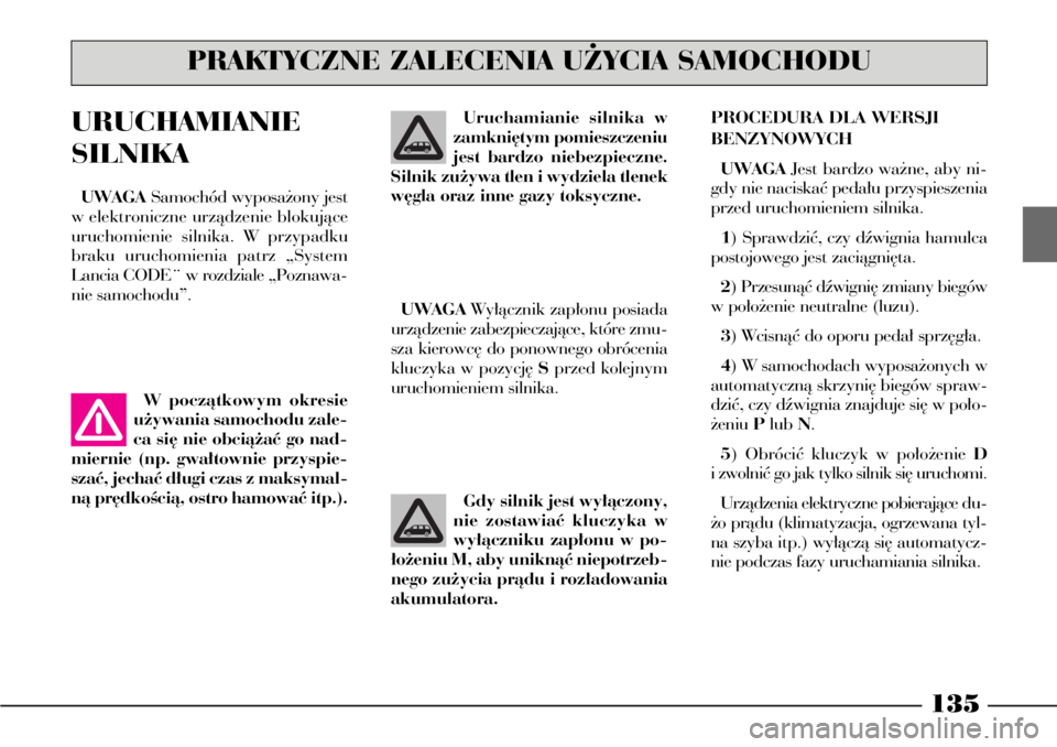 Lancia Phedra 2005 Instrukcja obsługi (in Polish) 135
PROCEDURA DLA WERSJI
BENZYNOWYCH
UWAGAJest bardzo wa˝ne, aby ni-
gdy nie naciskaç peda∏u przyspieszenia
przed uruchomieniem silnika.
1) Sprawdziç, czy dêwignia hamulca
postojowego jest zaci Lancia Phedra 2005 Instrukcja obsługi (in Polish) 135
PROCEDURA DLA WERSJI
BENZYNOWYCH
UWAGAJest bardzo wa˝ne, aby ni-
gdy nie naciskaç peda∏u przyspieszenia
przed uruchomieniem silnika.
1) Sprawdziç, czy dêwignia hamulca
postojowego jest zaci
