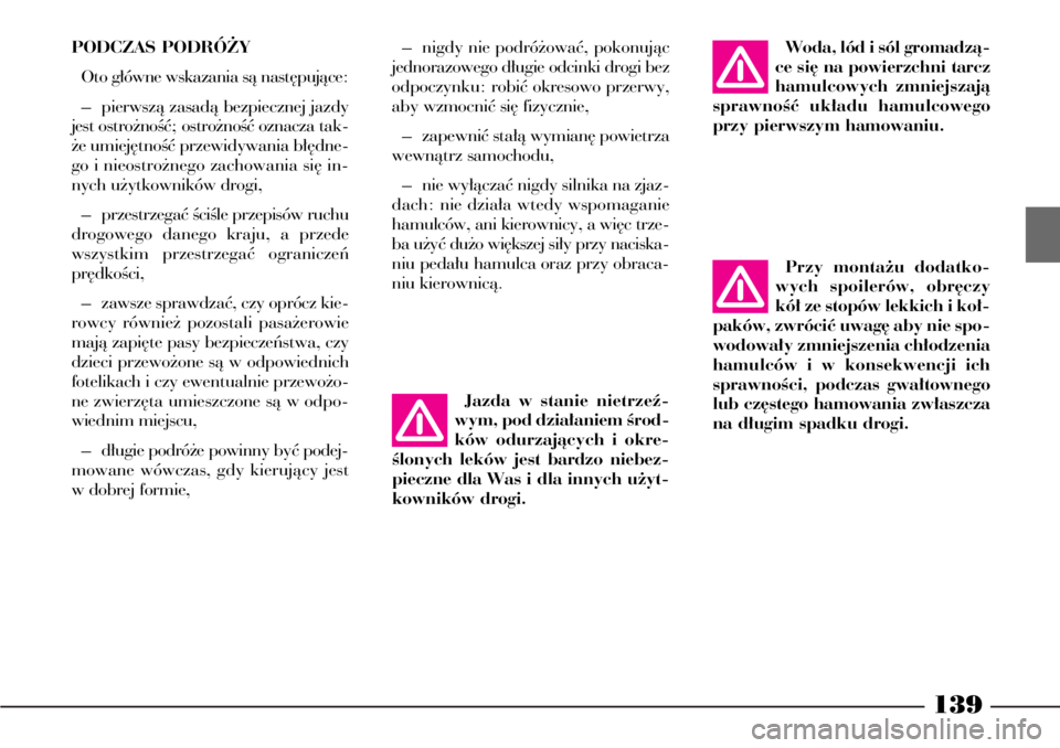 Lancia Phedra 2009  Instrukcja obsługi (in Polish) 139
PODCZAS PODRÓ˚Y
Oto g∏ówne wskazania sà nast´pujàce:
– pierwszà zasadà bezpiecznej jazdy
jest ostro˝noÊç; ostro˝noÊç oznacza tak-
˝e umiej´tnoÊç przewidywania b∏´dne-
go i