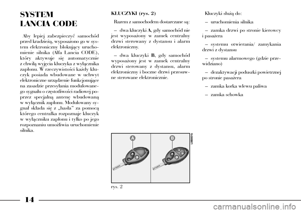 Lancia Phedra 2004  Instrukcja obsługi (in Polish) 14
SYSTEM 
LANCIA CODE
Aby lepiej zabezpieczyç samochód
przed kradzie˝à, wyposa˝ono go w sys-
tem elektroniczny blokujàcy urucho-
mienie silnika (Alfa Lancia CODE),
który aktywuje si´ automaty