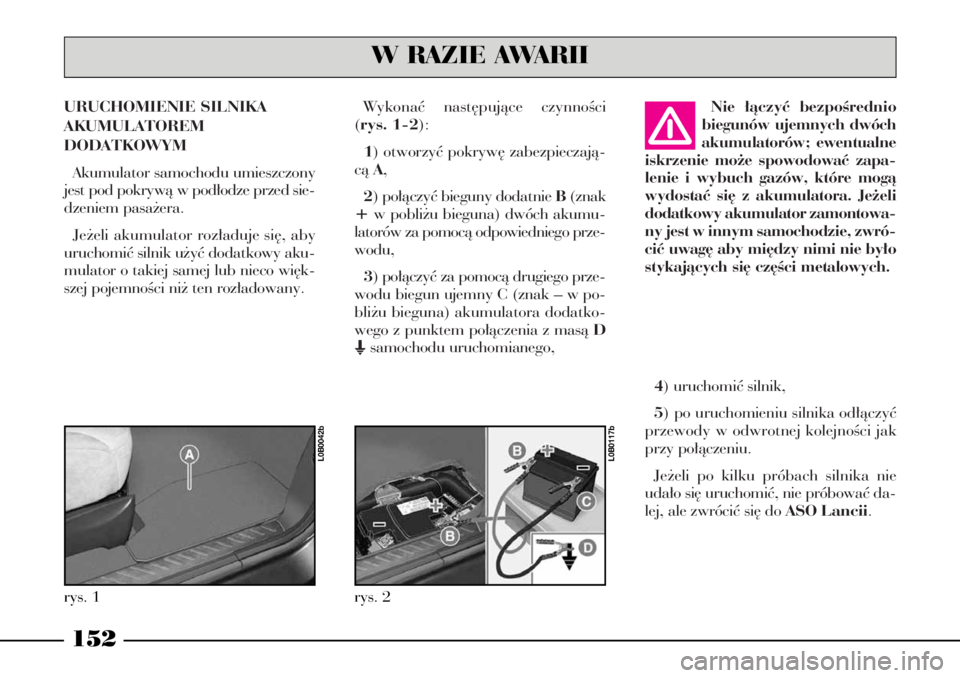 Lancia Phedra 2005 Instrukcja obsługi (in Polish) URUCHOMIENIE SILNIKA
AKUMULATOREM
DODATKOWYM
Akumulator samochodu umieszczony
jest pod pokrywà w pod∏odze przed sie-
dzeniem pasa˝era.
Je˝eli akumulator roz∏aduje si´, aby
uruchomiç silnik Lancia Phedra 2005 Instrukcja obsługi (in Polish) URUCHOMIENIE SILNIKA
AKUMULATOREM
DODATKOWYM
Akumulator samochodu umieszczony
jest pod pokrywà w pod∏odze przed sie-
dzeniem pasa˝era.
Je˝eli akumulator roz∏aduje si´, aby
uruchomiç silnik