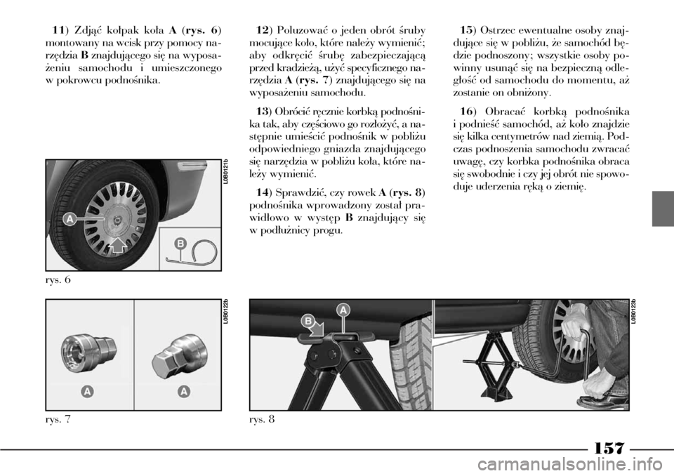 Lancia Phedra 2005 Instrukcja obsługi (in Polish) 157
11) Zdjàç ko∏pak ko∏a A(rys. 6)
montowany na wcisk przy pomocy na-
rz´dzia Bznajdujàcego si´ na wyposa-
˝eniu samochodu i umieszczonego
w pokrowcu podnoÊnika.12) Poluzowaç o jeden obr Lancia Phedra 2005 Instrukcja obsługi (in Polish) 157
11) Zdjàç ko∏pak ko∏a A(rys. 6)
montowany na wcisk przy pomocy na-
rz´dzia Bznajdujàcego si´ na wyposa-
˝eniu samochodu i umieszczonego
w pokrowcu podnoÊnika.12) Poluzowaç o jeden obr