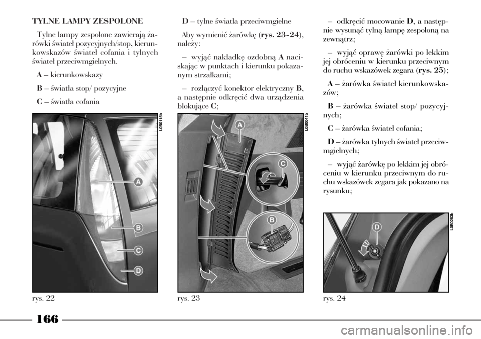 Lancia Phedra 2005 Instrukcja obsługi (in Polish) TYLNE LAMPY ZESPOLONE
Tylne lampy zespolone zawierajà ˝a-
rówki Êwiate∏ pozycyjnych/stop, kierun-
kowskazów Êwiate∏ cofania i tylnych
Êwiate∏ przeciwmgielnych.
A– kierunkowskazy
B– Ê Lancia Phedra 2005 Instrukcja obsługi (in Polish) TYLNE LAMPY ZESPOLONE
Tylne lampy zespolone zawierajà ˝a-
rówki Êwiate∏ pozycyjnych/stop, kierun-
kowskazów Êwiate∏ cofania i tylnych
Êwiate∏ przeciwmgielnych.
A– kierunkowskazy
B– Ê