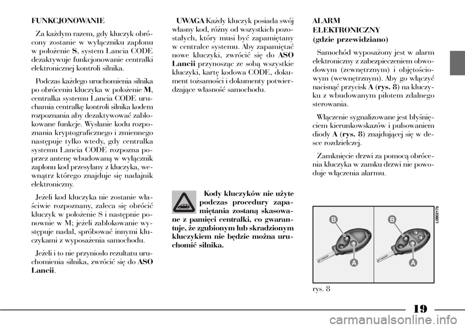 Lancia Phedra 2004  Instrukcja obsługi (in Polish) 19
FUNKCJONOWANIE
Za ka˝dym razem, gdy kluczyk obró-
cony zostanie w wy∏àczniku zap∏onu
w po∏o˝enie S, system Lancia CODE
dezaktywuje funkcjonowanie centralki
elektronicznej kontroli silnika